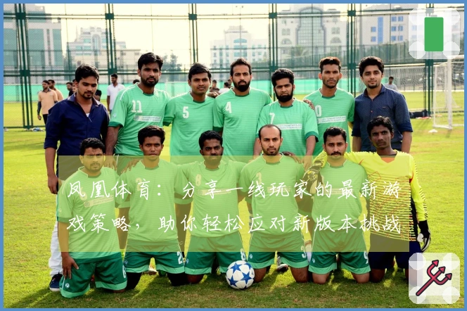 凤凰体育：分享一线玩家的最新游戏策略，助你轻松应对新版本挑战