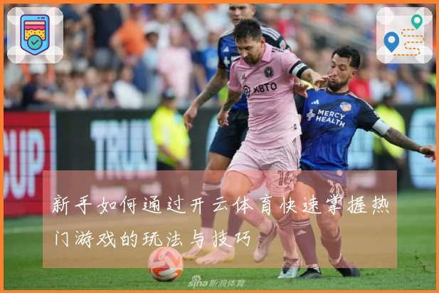 新手如何通过开云体育快速掌握热门游戏的玩法与技巧