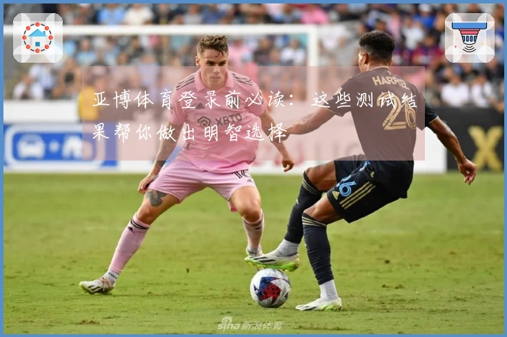 亚博体育登录前必读：这些测试结果帮你做出明智选择
