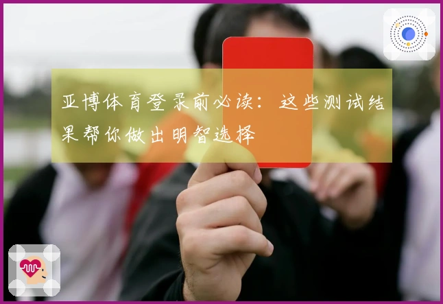 亚博体育登录前必读：这些测试结果帮你做出明智选择