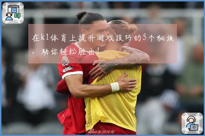 在k1体育上提升游戏技巧的5个秘诀，助你轻松胜出！