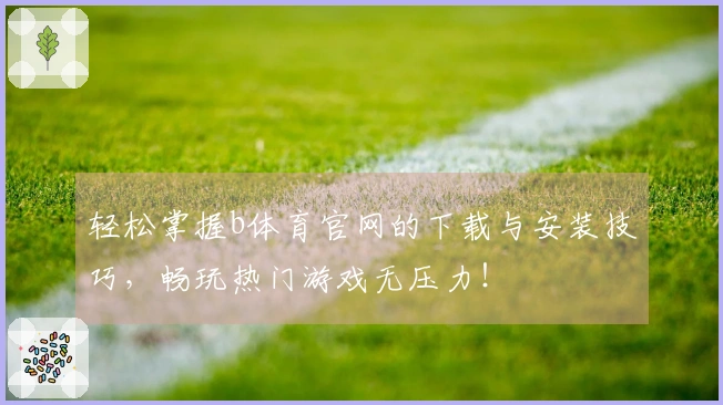 轻松掌握b体育官网的下载与安装技巧，畅玩热门游戏无压力！