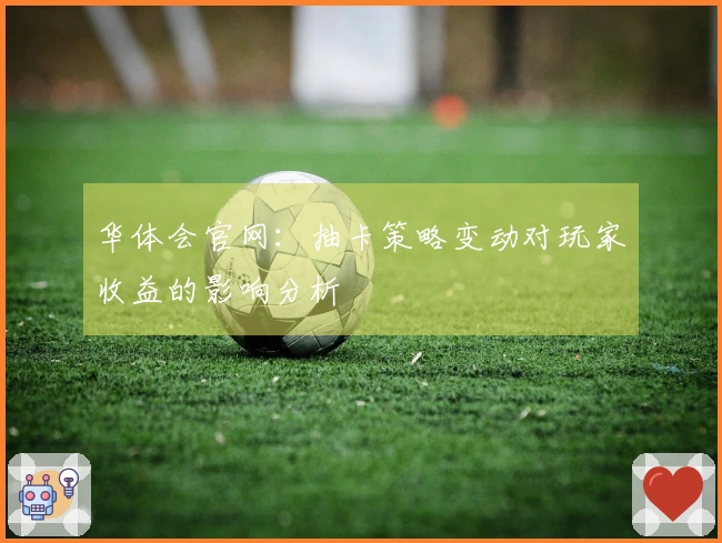 华体会官网：抽卡策略变动对玩家收益的影响分析