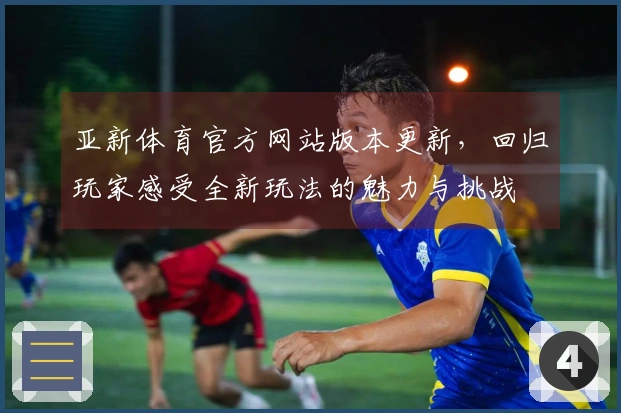 亚新体育官方网站版本更新，回归玩家感受全新玩法的魅力与挑战