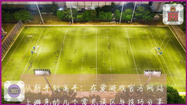从新手到高手：在爱游戏官方网站上避免的几个常见误区与技巧分享