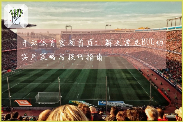 开云体育官网首页：解决常见BUG的实用策略与技巧指南